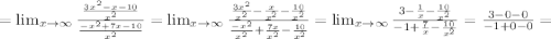 =\lim_{x \to \infty} \frac{\frac{3x^2-x-10}{x^2} }{\frac{-x^2+7x-10}{x^2} }=\lim_{x \to \infty} \frac{\frac{3x^2}{x^2}-\frac{x}{x^2}-\frac{10}{x^2}}{\frac{-x^2}{x^2}+\frac{7x}{x^2}-\frac{10}{x^2}}=\lim_{x \to \infty} \frac{3-\frac{1}{x}-\frac{10}{x^2}}{-1+\frac{7}{x}-\frac{10}{x^2}}=\frac{3-0-0}{-1+0-0}=