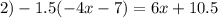 2) - 1.5( - 4x - 7) = 6x + 10.5