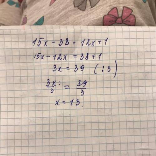 Решите уравнение 15х – 38 = 12х + 1 делим обе части уравнения на коэффициент при x