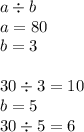 a \div b \\ a = 80 \\ b = 3 \\ \\ 30 \div 3= 10 \\ b = 5 \\ 30 \div 5 = 6