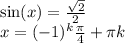\sin(x) = \frac{ \sqrt{2} }{2} \\ x = ( - 1) {}^{k} \frac{\pi}{4} + \pi k