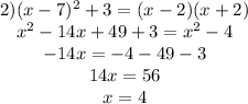 \begin{matrix}2)(x-7)^2+3=(x-2)(x+2)\\ x^2-14x+49+3=x^2-4\\ -14x=-4-49-3\\14x = 56\\x = 4\end{matrix}