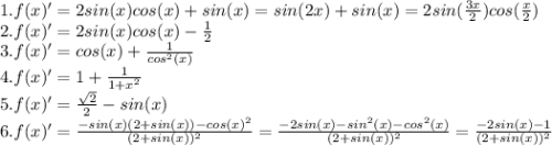 1. f(x)'=2sin(x)cos(x)+sin(x)=sin(2x)+sin(x)=2sin(\frac{3x}{2} )cos(\frac{x}{2} )\\2. f(x)' =2sin(x)cos(x)-\frac{1}{2} \\3. f(x)'=cos(x)+\frac{1}{cos^2(x)} \\4. f(x)'=1+\frac{1}{1+x^2} \\5. f(x)'=\frac{\sqrt{2} }{2} -sin(x)\\6. f(x)'=\frac{-sin(x)(2+sin(x))-cos(x)^2}{(2+sin(x))^2} =\frac{-2sin(x)-sin^2(x)-cos^2(x)}{(2+sin(x))^2} =\frac{-2sin(x)-1}{(2+sin(x))^2}