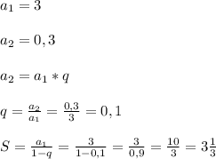 a_{1}=3\\\\a_{2}=0,3\\\\a_{2}=a_{1}*q\\\\q=\frac{a_{2}}{a_{1}}=\frac{0,3}{3}=0,1\\\\S=\frac{a_{1}} {1-q}=\frac{3}{1-0,1}=\frac{3}{0,9}=\frac{10}{3}=3\frac{1}{3}