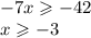 - 7x \geqslant - 42 \\ x \geqslant - 3