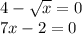 4 - \sqrt{x} = 0 \\ 7x - 2 = 0