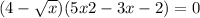 (4 - \sqrt{x} )(5x2 - 3x - 2) = 0