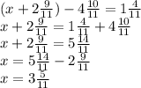 (x + 2 \frac{9}{11} ) - 4 \frac{10}{11} = 1 \frac{4}{11} \\ x + 2 \frac{9}{11} = 1 \frac{4}{11} + 4 \frac{10}{11} \\ x + 2 \frac{9}{11} = 5 \frac{14}{11} \\ x = 5 \frac{14}{11} - 2 \frac{9}{11} \\ x = 3 \frac{5}{11}