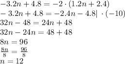 -3.2n+4.8=-2\cdot (1.2n+2.4)\\-3.2n+4.8=-2.4n-4.8 |\: \cdot(-10)\\32n-48=24n+48\\32n-24n=48+48\\8n=96\\\frac{8n}{8}=\frac{96}{8}\\n=12
