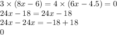 3 \times (8x - 6) = 4 \times (6x - 4.5) =0 \\ 24x - 18 = 24x - 18 \\ 24x - 24x = - 18 + 18 \\ 0