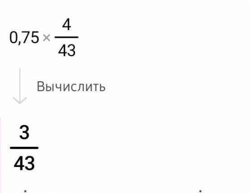 Представь первый множитель в виде обыкновенной дроби и выполни умножение: 0,75 * 4/43 = (неизвестная