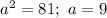a^{2} = 81; \ a = 9