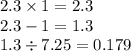2.3 \times 1 = 2.3 \\ 2.3 - 1 = 1.3 \\ 1.3 \div 7.25 = 0.179