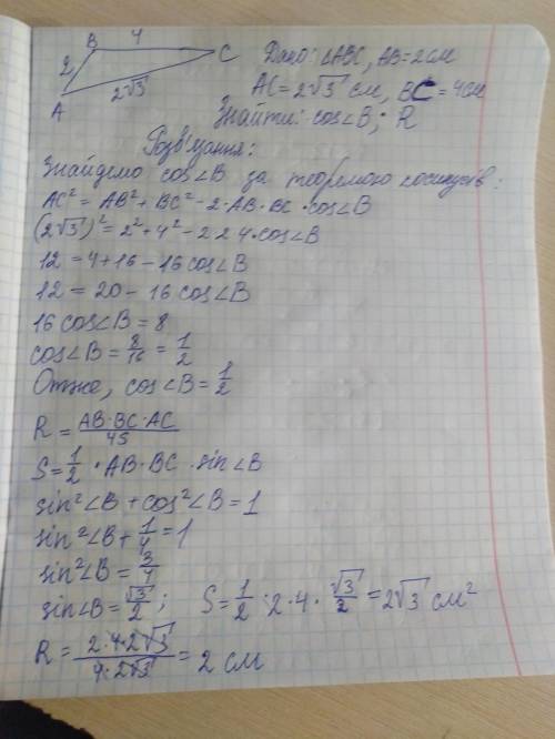 У трикутнику АВС , АВ =2см, АС =2√3см,ВС =4см. 1)знайдіть косинус кута В. 2) знайдіть радіус кола ,