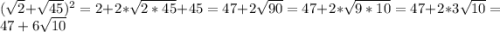 (\sqrt{2} +\sqrt{45} )^2=2+2*\sqrt{2*45} +45=47+2\sqrt{90} =47+2*\sqrt{9*10} =47+2*3\sqrt{10} =47+6\sqrt{10}