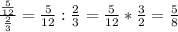 \frac{\frac{5}{12} }{\frac{2}{3} }=\frac{5}{12} :\frac{2}{3}=\frac{5}{12} *\frac{3}{2}=\frac{5}{8}