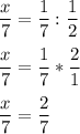 \displaystyle \frac{x}{7} = \frac{1}{7} :\frac{1}{2} \\\\\frac{x}{7} = \frac{1}{7} *\frac{2}{1} \\\\\frac{x}{7} = \frac{2}{7}