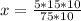 x = \frac{5 * 15 * 10}{75 * 10}