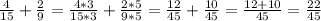 \frac{4}{15} + \frac{2}{9} = \frac{4*3}{15*3} + \frac{2*5}{9*5} = \frac{12}{45} + \frac{10}{45} = \frac{12+10}{45} = \frac{22}{45}