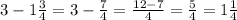 3-1\frac{3}{4} =3-\frac{7}{4} =\frac{12-7}{4} =\frac{5}{4} =1\frac{1}{4}