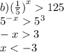 b) {( \frac{1}{5} )}^{x} 125 \\ {5}^{ - x} {5}^{3} \\ - x 3 \\ x < - 3