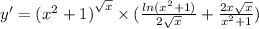 y' = {( {x}^{2} + 1)}^{ \sqrt{x} } \times ( \frac{ ln( {x}^{2} + 1 ) }{2 \sqrt{x} } + \frac{2x \sqrt{x} }{ {x}^{2} + 1 } ) \\