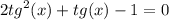 2 {tg}^{2} (x) + tg(x) - 1 = 0 \\