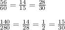\frac{56}{60} =\frac{14}{15} =\frac{28}{30} \\\\\frac{140}{280} =\frac{14}{28} =\frac{1}{2} =\frac{15}{30}