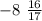 - 8 \ \frac{16}{17}