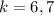 k=6,7