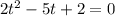 2t^2 - 5t + 2 = 0