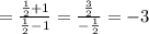 = \frac{ \frac{1}{2} + 1}{\frac{1}{2} - 1} = \frac{\frac{3}{2}}{-\frac{1}{2}} = -3