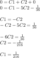0 = C1 + C2 + 0 \\ 0 = C1 -5 C2 - \frac{1}{36} \\ \\ C1 = - C2 \\ - C2 - 5C2 = \frac{1}{36} \\ \\ - 6C2 = \frac{1}{36} \\ C2 = - \frac{1}{216} \\ \\ C1 = \frac{1}{216}