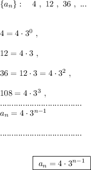 \{a_{n}\}:\ \ \ 4\ ,\ 12\ ,\ 36\ ,\ ...\\\\\\4=4\cdot 3^0\ ,\\\\12=4\cdot 3\ ,\\\\36=12\cdot 3=4\cdot 3^2\ ,\\\\108=4\cdot 3^3\ ,\\ ....................................\\ a_{n}=4\cdot 3^{n-1}\\\\ ....................................\\\\\\{}\qquad \qquad \boxed {\ a_{n}=4\cdot 3^{n-1}\ }