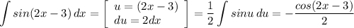 \displaystyle \int {sin(2x-3)} \, dx =\left[\begin{array}{ccc}u=(2x-3)\\du = 2dx \hfill \\\end{array}\right] =\frac{1}{2} \int {sinu} \, du=-\frac{cos(2x-3)}{2}