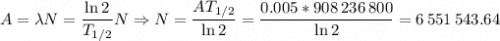 A = \lambda N = \dfrac{\ln2}{T_{1/2}}N\Rightarrow N = \dfrac{AT_{1/2}}{\ln2} = \dfrac{0.005*908\,236\,800}{\ln2} = 6\,551\,543.64