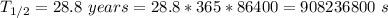 T_{1/2} = 28.8~years = 28.8*365*86400 = 908236800~s