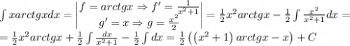 \int xarctgxdx=\begin{vmatrix}f=arctgx\Rightarrow f'=\frac{1}{x^2+1}\\ g'=x\Rightarrow g=\frac{x^2}{2}\end{vmatrix}=\frac{1}{2}x^2arctgx-\frac{1}{2}\int \frac{x^2}{x^2+1}dx=\\=\frac{1}{2}x^2arctgx+\frac{1}{2}\int \frac{dx}{x^2+1}-\frac{1}{2}\int dx=\frac{1}{2}\left ( \left ( x^2+1 \right )arctgx-x \right )+C
