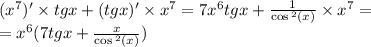 ( {x}^{7} )' \times tgx + (tgx)' \times {x}^{7} = 7 {x}^{6} tgx + \frac{1}{ \cos {}^{2} (x) } \times {x}^{7} = \\ = {x}^{6} (7tgx + \frac{x}{ \cos {}^{2} (x) } )
