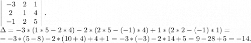 \left|\begin{array}{ccc}-3&2&1\\2&1&4\\-1&2&5\end{array}\right|.\\\Delta=-3*(1*5-2*4)-2*(2*5-(-1)*4)+1*(2*2-(-1)*1)=\\=-3*(5-8)-2*(10+4)+4+1=-3* (-3)-2*14+5=9-28+5=-14.\\