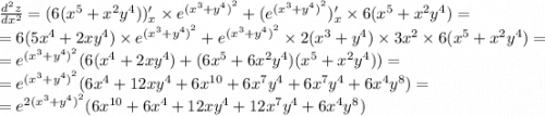 \frac{ {d}^{2}z }{dx {}^{2} } = (6( {x}^{5} + {x}^{2} {y}^{4} ))'_x \times e {}^{ {( {x}^{3} + {y}^{4}) }^{2} } + ( e {}^{ {( {x}^{3} + {y}^{4} )}^{2} } )'_x \times 6( {x}^{5} + {x}^{2} {y}^{4} ) = \\ = 6(5 {x}^{4} + 2x {y}^{4} ) \times {e}^{ { ({x}^{3} + {y}^{4}) }^{2} } + {e}^{ {( {x}^{3} + {y}^{4}) }^{2} } \times 2( {x}^{3} + {y}^{4} ) \times 3 {x}^{2} \times 6( {x}^{5} + {x}^{2} {y}^{4} ) = \\ = {e}^{ {( {x}^{3} + {y}^{4} )}^{2} } (6( {x}^{4} + 2x {y}^{4} ) + (6 {x}^{5} + 6 {x}^{2} {y}^{4} )( {x}^{5} + {x}^{2} {y}^{4} )) = \\ = {e}^{ {( {x}^{3} + {y}^{4} )}^{2} } (6 {x}^{4} + 12x {y}^{4} + 6 {x}^{10} + 6 {x}^{7} {y}^{4} + 6 {x}^{7} {y}^{4} + 6 {x}^{4} {y}^{8} ) = \\ = {e}^{2 {( {x}^{3} + {y}^{4} )}^{2} } (6 {x}^{10} + 6 {x}^{4} + 12x {y}^{4} + 12 {x}^{7} {y}^{4} + 6 {x}^{4} {y}^{8} )
