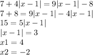7 + 4 |x - 1| = 9 |x - 1| - 8 \\ 7 + 8 = 9 |x - 1| - 4 |x - 1| \\ 15 = 5 |x - 1| \\ |x - 1| = 3 \\ x1 = 4 \\ x2 = - 2