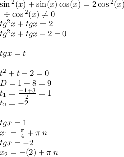 \sin {}^{2} (x) + \sin( x) \cos(x) = 2\cos {}^{2} (x) \\ | \div \cos {}^{2} (x) \ne0 \\ {tg}^{2} x + tgx = 2 \\ {tg}^{2} x + tgx - 2 = 0 \\ \\ tgx = t \\ \\ t {}^{2} + t - 2 = 0 \\ D = 1 + 8 = 9 \\ t_1 = \frac{ - 1 + 3}{2} = 1 \\ t_2 = - 2 \\ \\ tgx = 1 \\ x_1 = \frac{\pi}{4} + \pi \: n\\ tgx = - 2 \\ x_2 = - \arctg(2) + \pi \: n