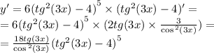 y '= 6 {( {tg}^{2} (3x) - 4)}^{5} \times ( {tg}^{2} (3x) - 4)' = \\ = 6 {( {tg}^{2}(3x) - 4 )}^{5} \times (2tg(3x) \times \frac{3}{ \cos {}^{2} (3x) } ) = \\ = \frac{18tg( 3 x)}{ \cos {}^{2} (3x) } {( {tg}^{2} (3x) - 4)}^{5}