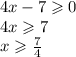 4x - 7 \geqslant 0 \\ 4x \geqslant 7 \\ x \geqslant \frac{7}{4}