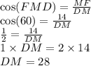 \cos(FMD) = \frac{MF}{DM} \\ \cos(60) = \frac{14}{DM} \\ \frac{1}{2} = \frac{14}{DM} \\ 1 \times DM = 2 \times 14 \\ DM = 28