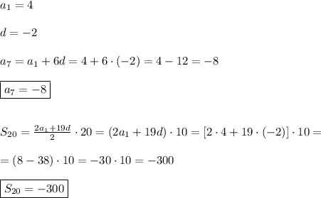 a_{1} =4\\\\d=-2\\\\a_{7}=a_{1} +6d=4+6\cdot(-2)=4-12=-8\\\\\boxed{a_{7}=-8}\\\\\\S_{20} =\frac{2a_{1} +19d}{2} \cdot20=(2a_{1} +19d)\cdot10=[2\cdot4+19\cdot(-2)]\cdot10=\\\\=(8-38)\cdot10=-30\cdot10=-300\\\\\boxed{S_{20}=-300}