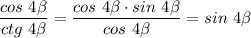 \dfrac{cos~4\beta}{ctg~4\beta} = \dfrac{cos~4\beta \cdot sin~4\beta}{cos~4\beta} = sin~4\beta