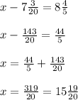 x-7\frac{3}{20}=8\frac{4}{5}\\\\ x-\frac{143}{20}=\frac{44}{5}\\\\ x=\frac{44}{5}+\frac{143}{20}\\\\ x=\frac{319}{20}=15\frac{19}{20}