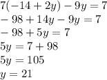 7( - 14 + 2y) - 9y = 7 \\ - 98 + 14y - 9y = 7 \\ - 98 + 5y = 7 \\ 5y = 7 + 98 \\ 5y = 105 \\ y = 21